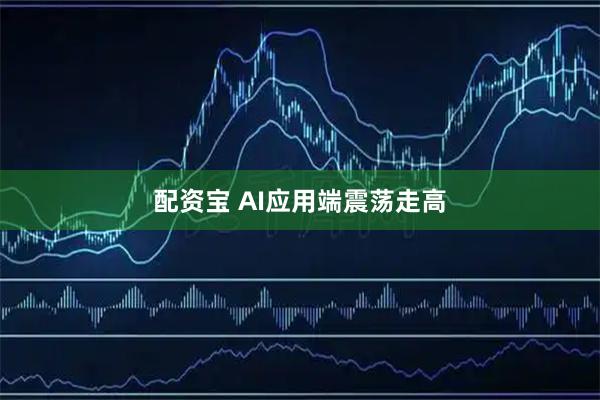 配资宝 AI应用端震荡走高