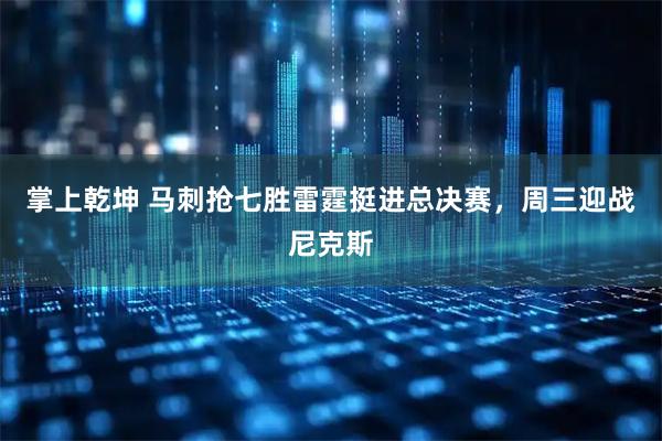 掌上乾坤 马刺抢七胜雷霆挺进总决赛，周三迎战尼克斯