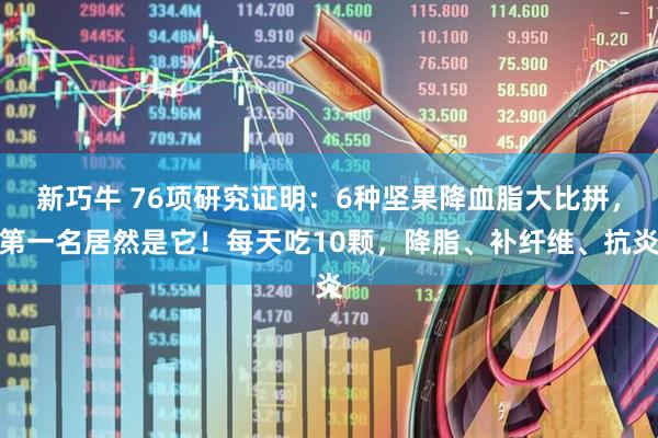 新巧牛 76项研究证明：6种坚果降血脂大比拼，第一名居然是它！每天吃10颗，降脂、补纤维、抗炎