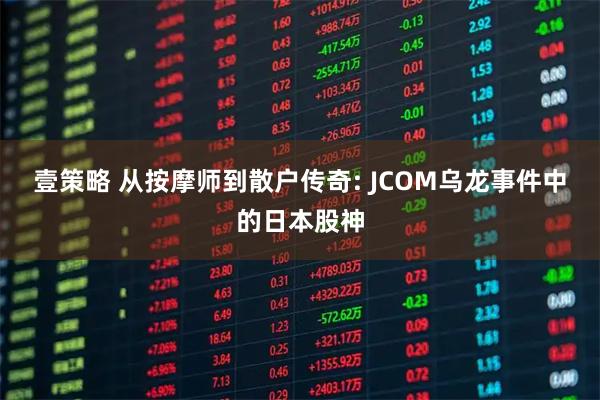 壹策略 从按摩师到散户传奇: JCOM乌龙事件中的日本股神